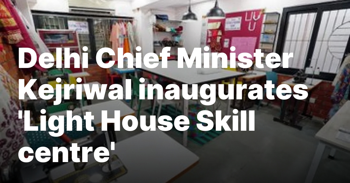 Delhi Chief Minister Kejriwal inaugurates ‘Light House Skill centre’ – New Delhi Times – India’s Only International Newspaper – Empowering Global Vision, Empathizing with India