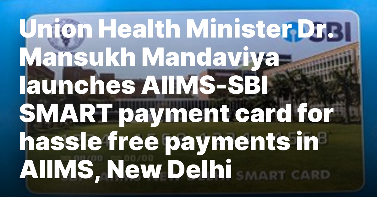 Union Health Minister Dr. Mansukh Mandaviya launches AIIMS-SBI SMART payment card for hassle free payments in AIIMS, New Delhi – New Delhi Times – India’s Only International Newspaper – Empowering Global Vision, Empathizing with India